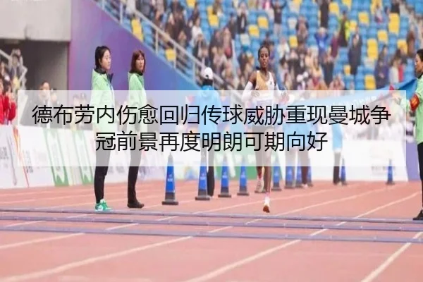 德布劳内伤愈回归传球威胁重现曼城争冠前景再度明朗可期向好