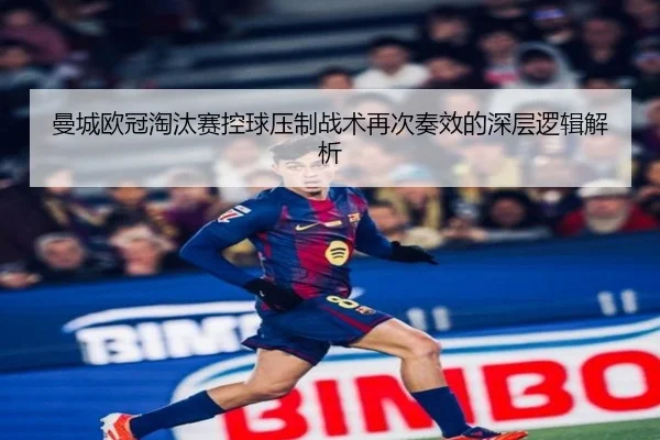 曼城欧冠淘汰赛控球压制战术再次奏效的深层逻辑解析