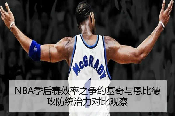 NBA季后赛效率之争约基奇与恩比德攻防统治力对比观察