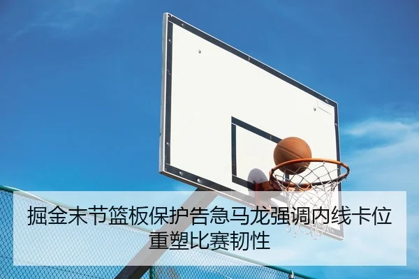 掘金末节篮板保护告急马龙强调内线卡位重塑比赛韧性