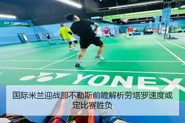 国际米兰迎战那不勒斯前瞻解析劳塔罗速度或定比赛胜负